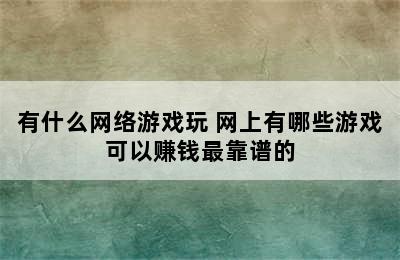 有什么网络游戏玩 网上有哪些游戏可以赚钱最靠谱的